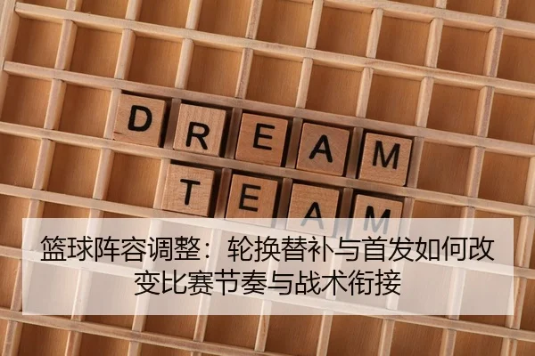篮球阵容调整：轮换替补与首发如何改变比赛节奏与战术衔接