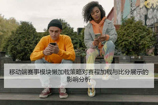 移动端赛事模块懒加载策略对赛程加载与比分展示的影响分析