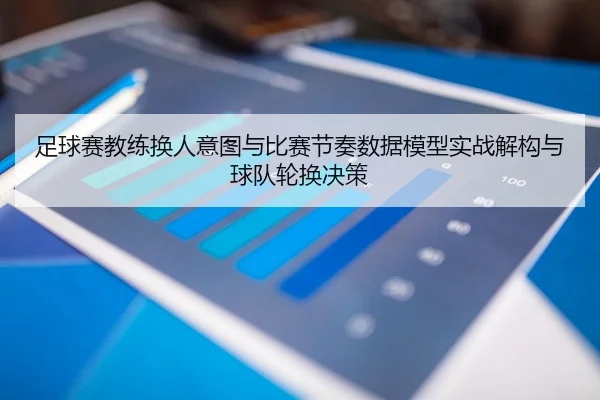 足球赛教练换人意图与比赛节奏数据模型实战解构与球队轮换决策